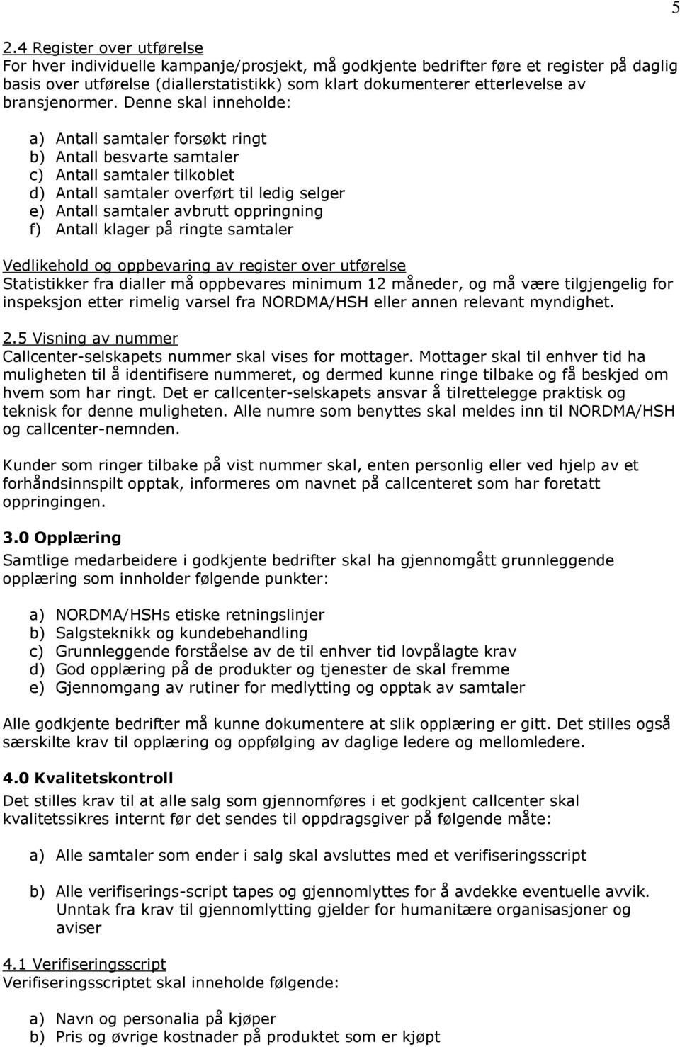 Denne skal inneholde: a) Antall samtaler forsøkt ringt b) Antall besvarte samtaler c) Antall samtaler tilkoblet d) Antall samtaler overført til ledig selger e) Antall samtaler avbrutt oppringning f)