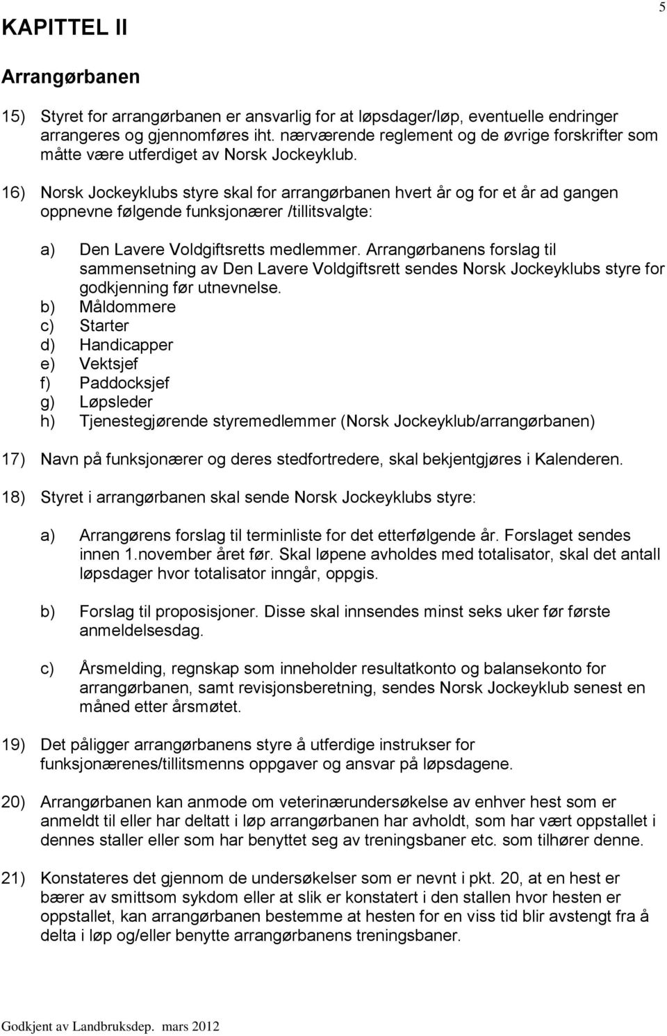 16) Norsk Jockeyklubs styre skal for arrangørbanen hvert år og for et år ad gangen oppnevne følgende funksjonærer /tillitsvalgte: a) Den Lavere Voldgiftsretts medlemmer.