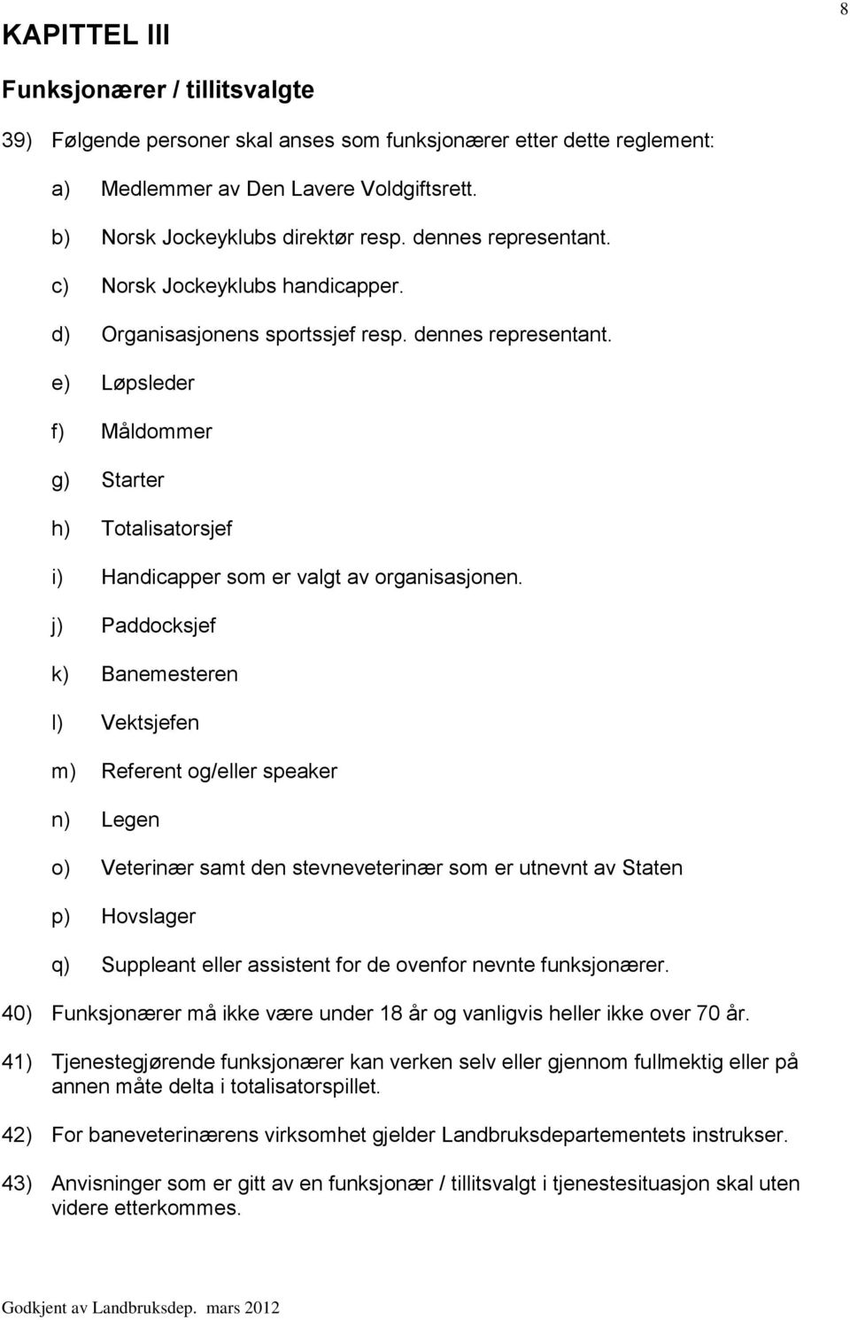 e) Løpsleder f) Måldommer g) Starter h) Totalisatorsjef i) Handicapper som er valgt av organisasjonen.