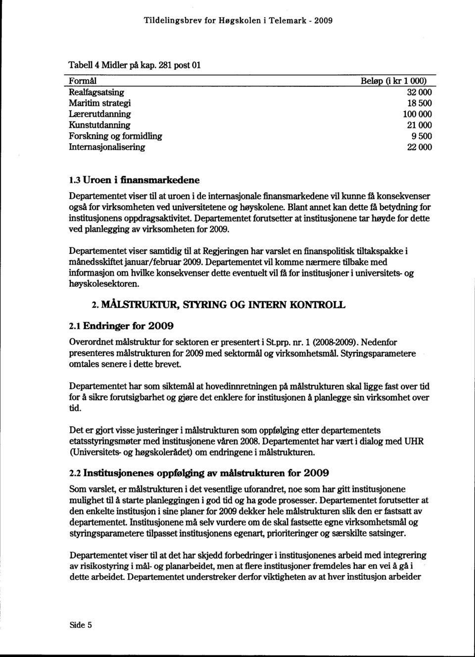 3 Uroen i finansmarkedene Departementet viser til at uroen i de internasjonale finansmarkedene vil kunne få konsekvenser også for virksomheten ved universitetene og høyskolene.