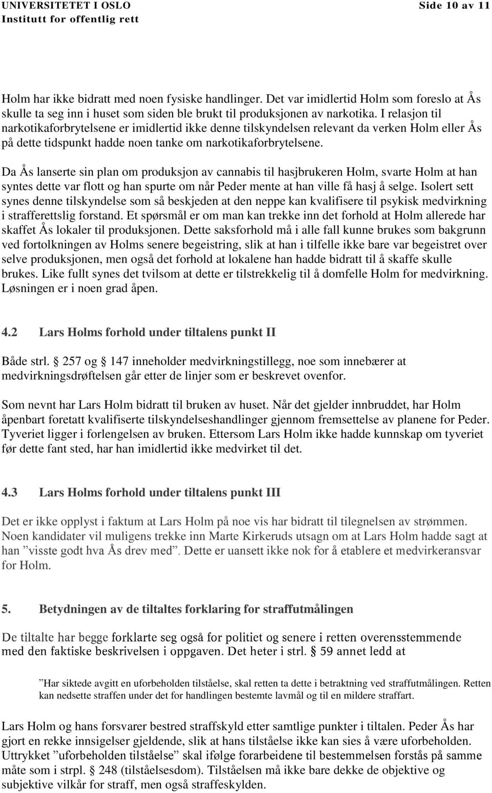 I relasjon til narkotikaforbrytelsene er imidlertid ikke denne tilskyndelsen relevant da verken Holm eller Ås på dette tidspunkt hadde noen tanke om narkotikaforbrytelsene.