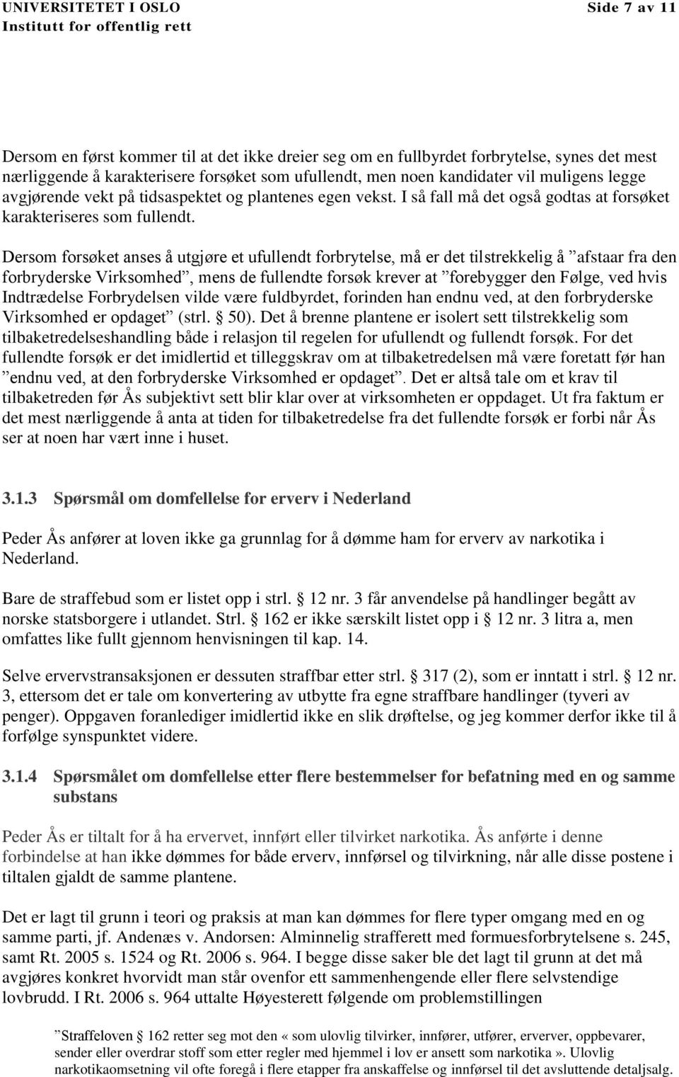 Dersom forsøket anses å utgjøre et ufullendt forbrytelse, må er det tilstrekkelig å afstaar fra den forbryderske Virksomhed, mens de fullendte forsøk krever at forebygger den Følge, ved hvis