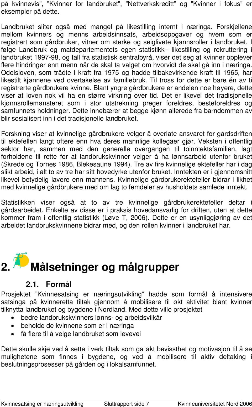 I følge Landbruk og matdepartementets egen statistikk likestilling og rekruttering i landbruket 1997-98, og tall fra statistisk sentralbyrå, viser det seg at kvinner opplever flere hindringer enn