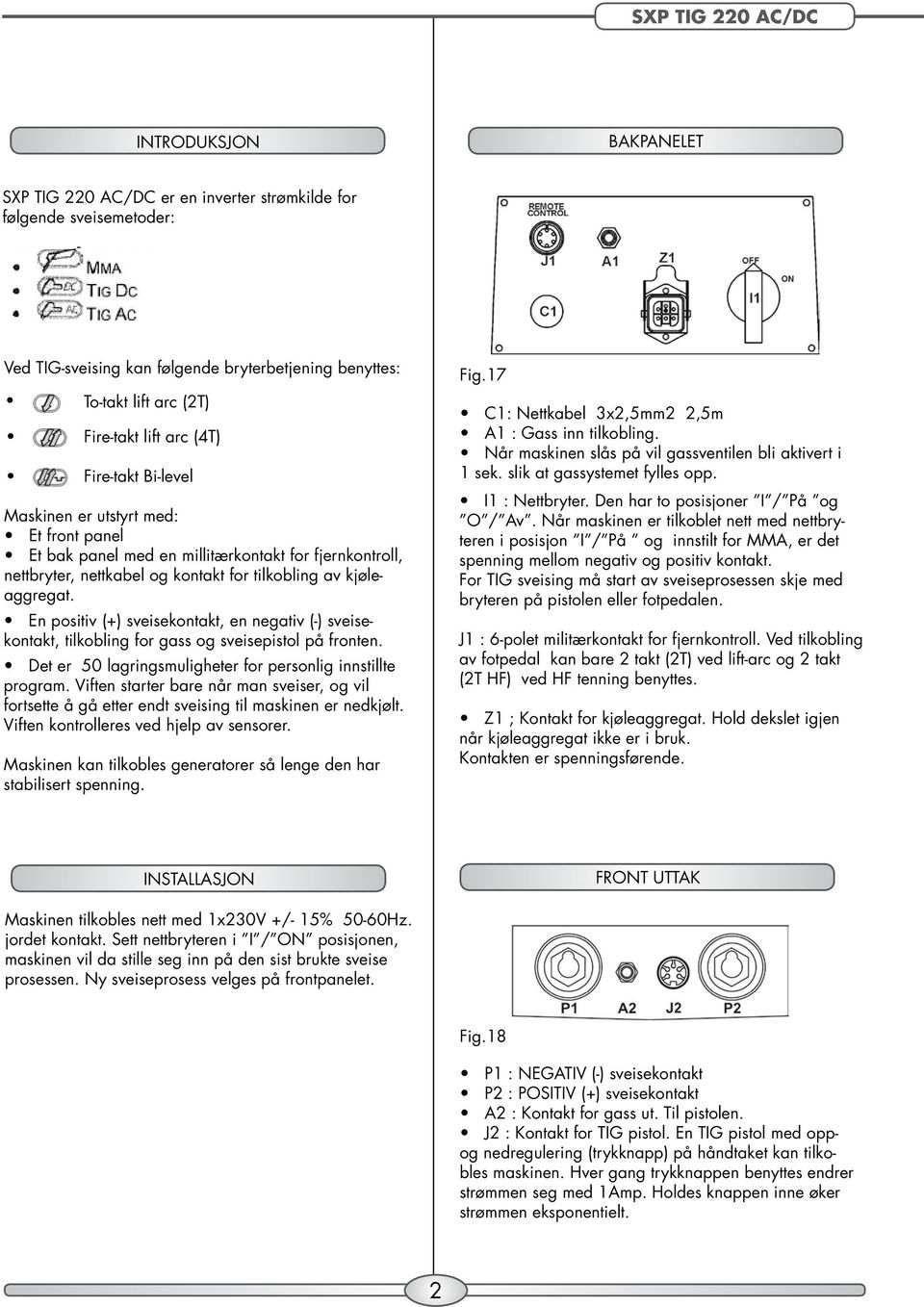 En positiv (+) sveisekontakt, en negativ (-) sveisekontakt, tilkobling for gass og sveisepistol på fronten. Det er 50 lagringsmuligheter for personlig innstillte program.