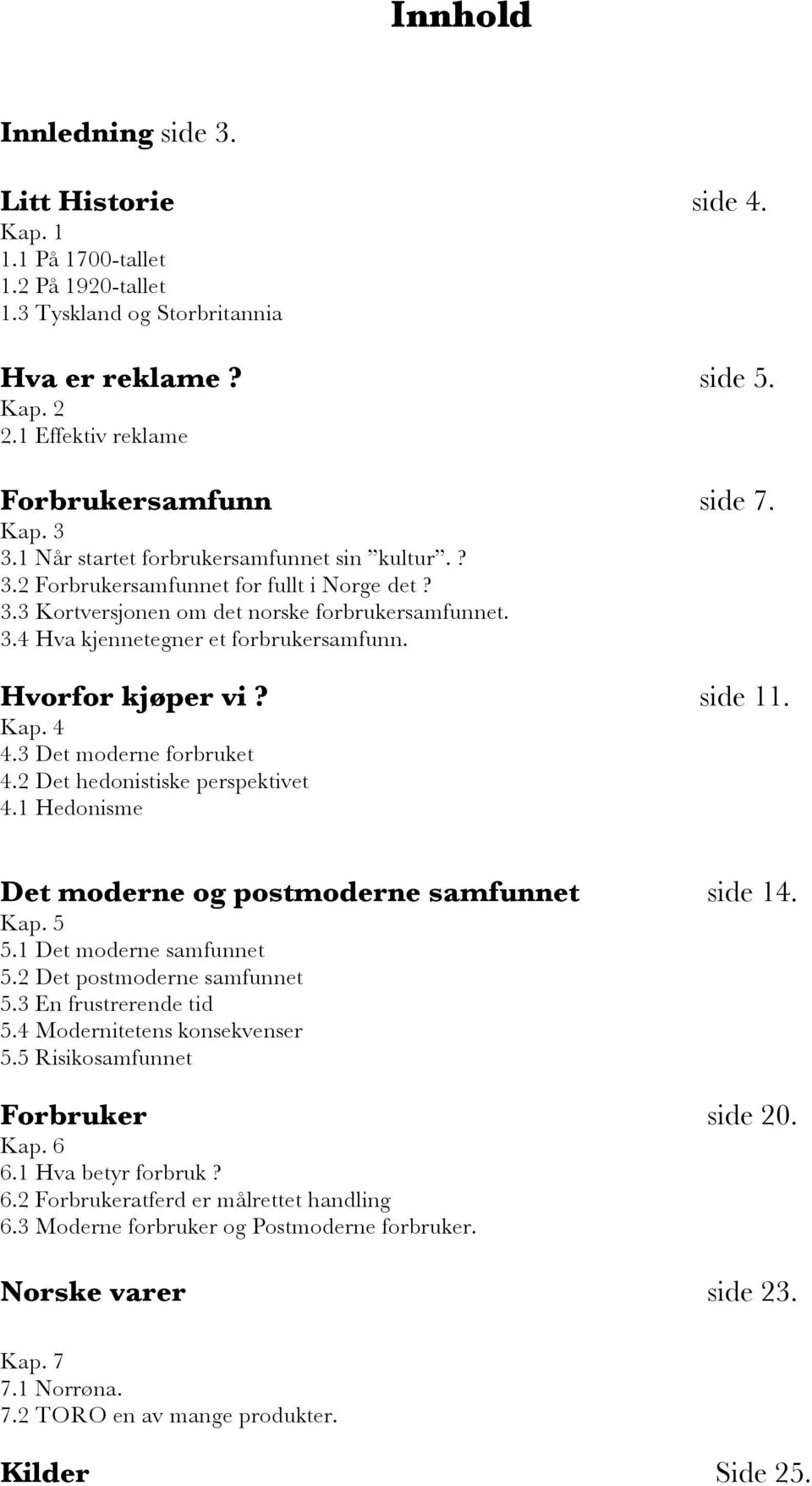 Hvorfor kjøper vi? side 11. Kap. 4 4.3 Det moderne forbruket 4.2 Det hedonistiske perspektivet 4.1 Hedonisme Det moderne og postmoderne samfunnet side 14. Kap. 5 5.1 Det moderne samfunnet 5.