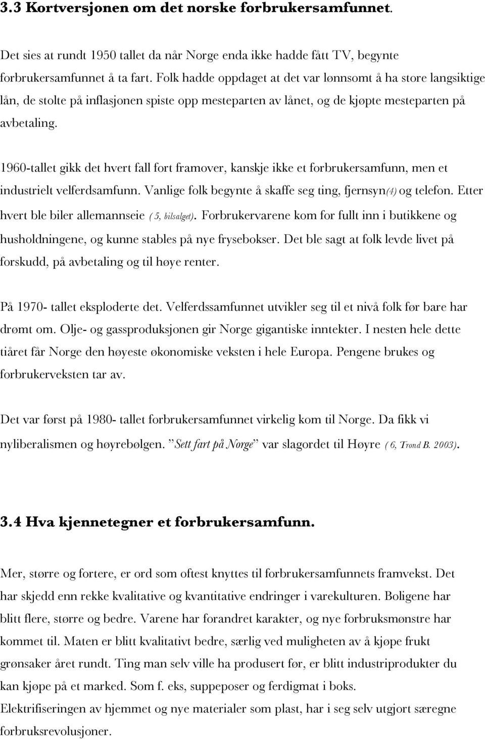 1960-tallet gikk det hvert fall fort framover, kanskje ikke et forbrukersamfunn, men et industrielt velferdsamfunn. Vanlige folk begynte å skaffe seg ting, fjernsyn(4) og telefon.