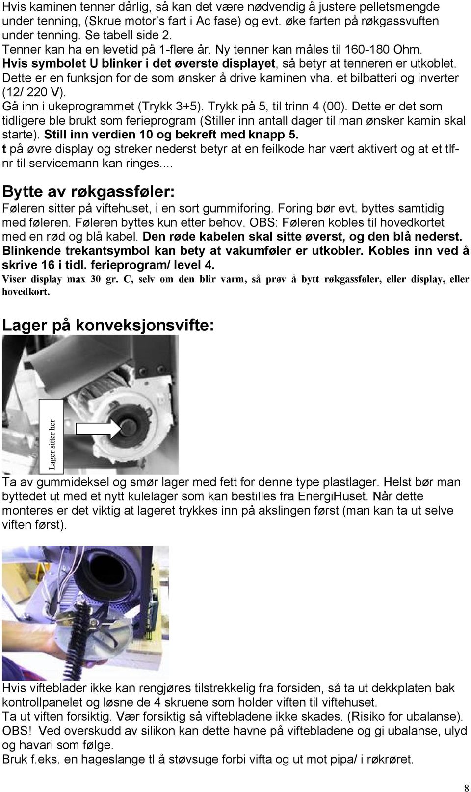 Dette er en funksjon for de som ønsker å drive kaminen vha. et bilbatteri og inverter (12/ 220 V). Gå inn i ukeprogrammet (Trykk 3+5). Trykk på 5, til trinn 4 (00).