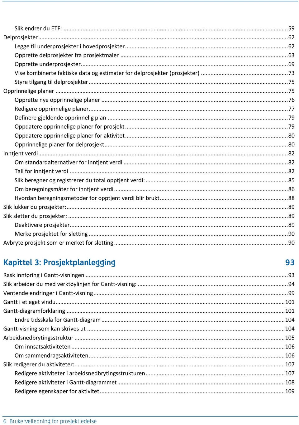 .. 76 Redigere opprinnelige planer... 77 Definere gjeldende opprinnelig plan... 79 Oppdatere opprinnelige planer for prosjekt... 79 Oppdatere opprinnelige planer for aktivitet.