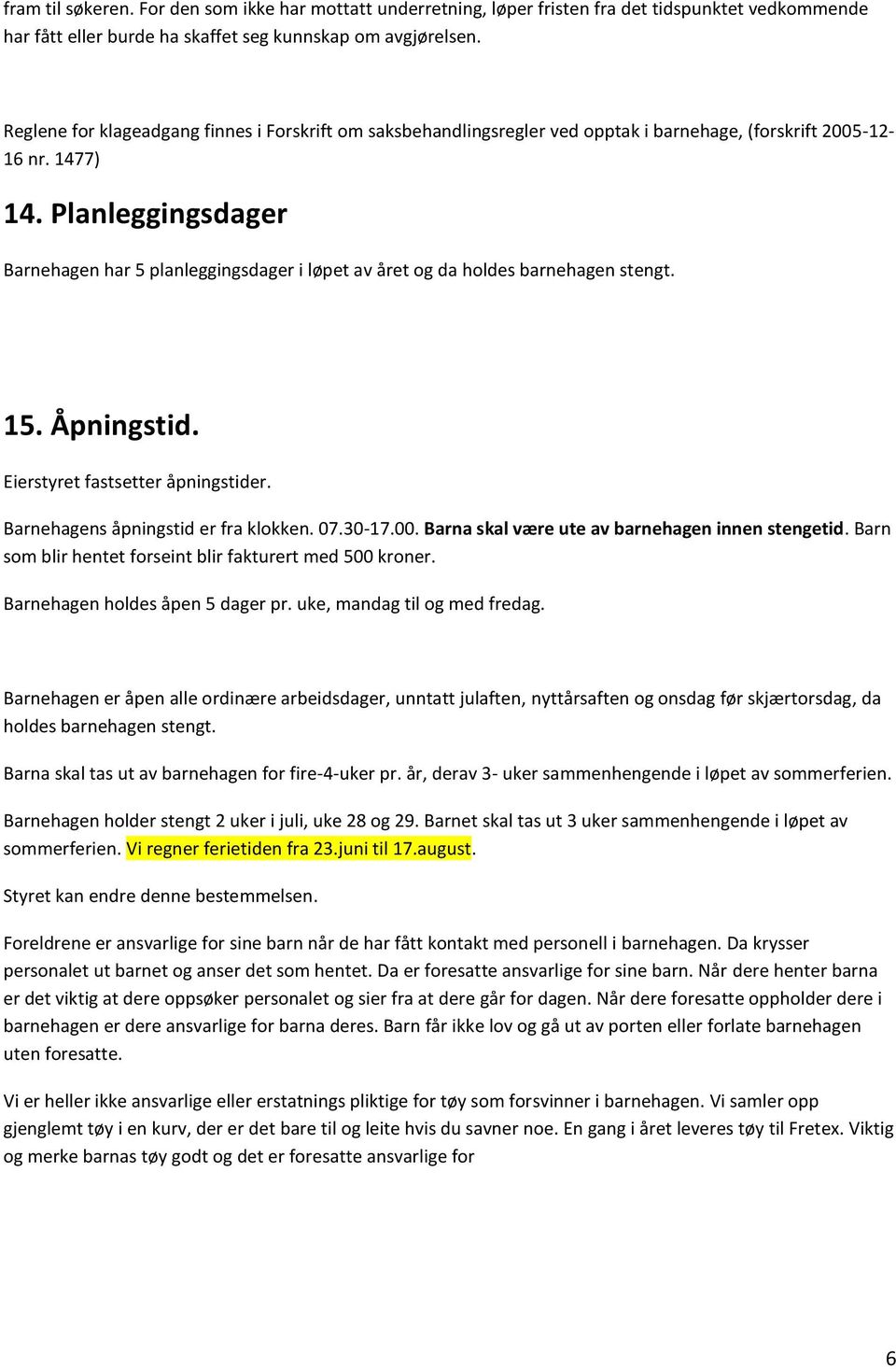 Planleggingsdager Barnehagen har 5 planleggingsdager i løpet av året og da holdes barnehagen stengt. 15. Åpningstid. Eierstyret fastsetter åpningstider. Barnehagens åpningstid er fra klokken. 07.