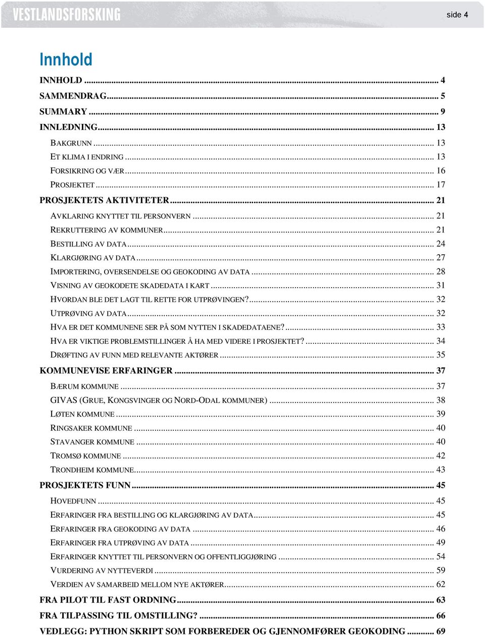 .. 28 VISNING AV GEOKODETE SKADEDATA I KART... 31 HVORDAN BLE DET LAGT TIL RETTE FOR UTPRØVINGEN?... 32 UTPRØVING AV DATA... 32 HVA ER DET KOMMUNENE SER PÅ SOM NYTTEN I SKADEDATAENE?