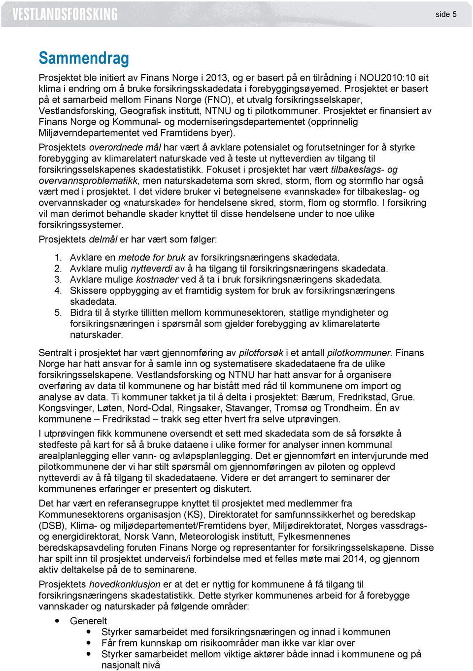 Prosjektet er finansiert av Finans Norge og Kommunal- og moderniseringsdepartementet (opprinnelig Miljøverndepartementet ved Framtidens byer).