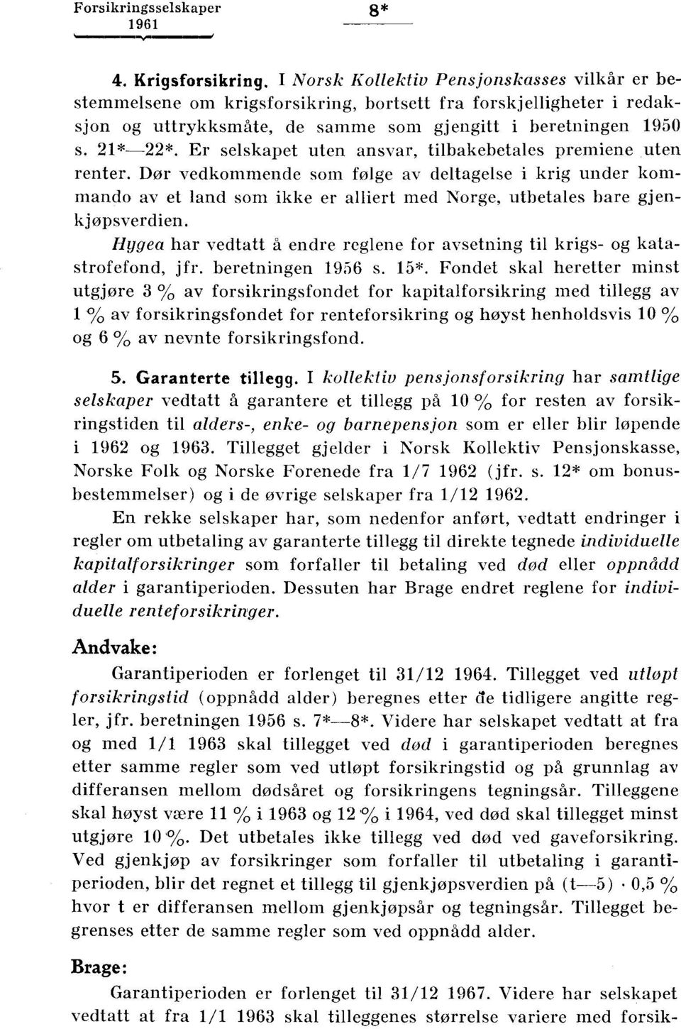 Er selskapet uten ansvar, tilbakebetales premiene uten. renter. Dør vedkommende som følge av deltagelse i krig under kommando av et land som ikke er alliert med Norge, utbetales bare gjenkjøpsverdien.