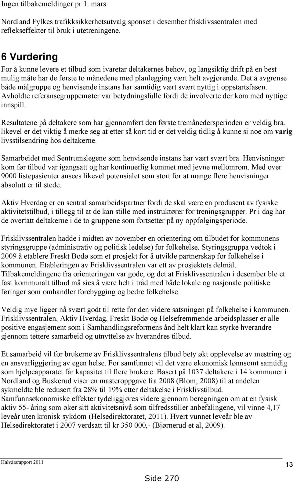 Det å avgrense både målgruppe og henvisende instans har samtidig vært svært nyttig i oppstartsfasen. Avholdte referansegruppemøter var betydningsfulle fordi de involverte der kom med nyttige innspill.