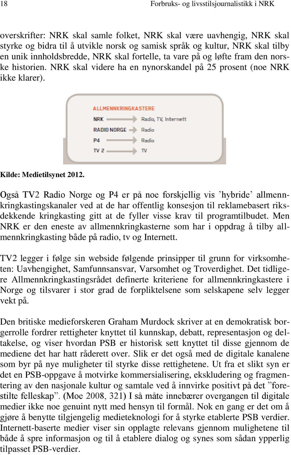 Også TV2 Radio Norge og P4 er på noe forskjellig vis hybride allmennkringkastingskanaler ved at de har offentlig konsesjon til reklamebasert riksdekkende kringkasting gitt at de fyller visse krav til