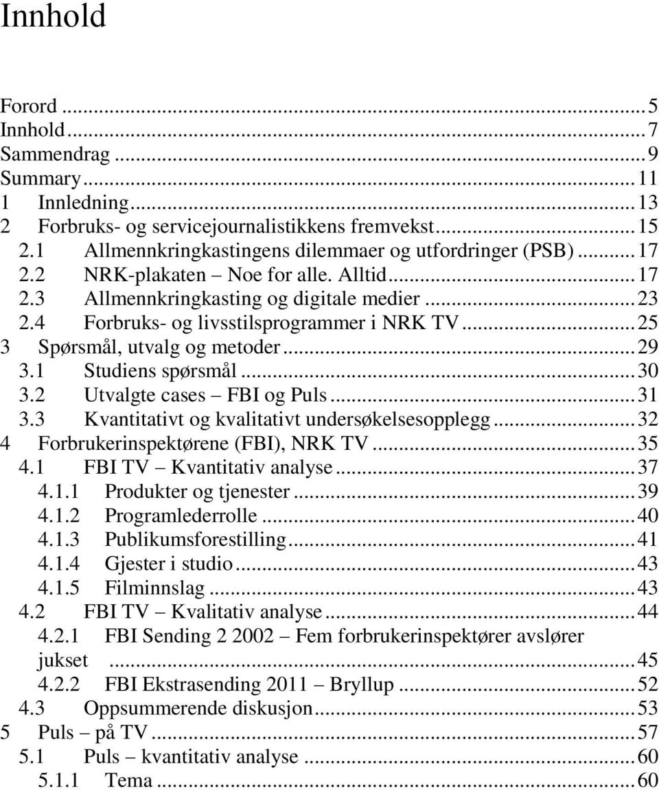 1 Studiens spørsmål... 30 3.2 Utvalgte cases FBI og Puls... 31 3.3 Kvantitativt og kvalitativt undersøkelsesopplegg... 32 4 Forbrukerinspektørene (FBI), NRK TV... 35 4.1 FBI TV Kvantitativ analyse.