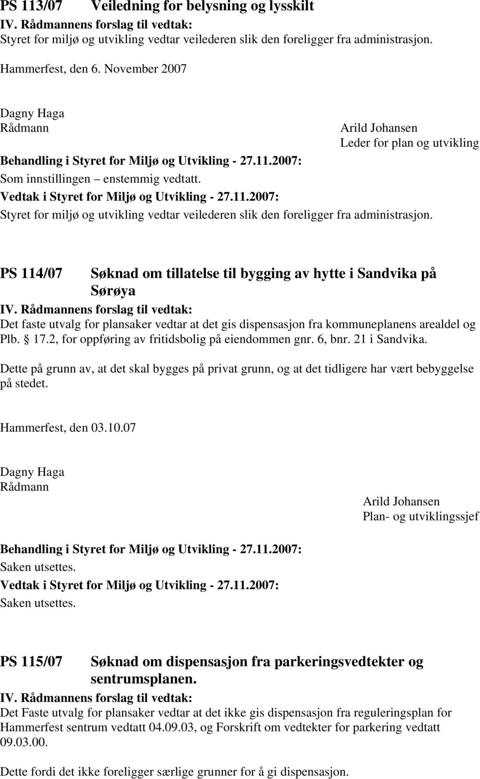 PS 114/07 Søknad om tillatelse til bygging av hytte i Sandvika på Sørøya IV. ens forslag til vedtak: Det faste utvalg for plansaker vedtar at det gis dispensasjon fra kommuneplanens arealdel og Plb.