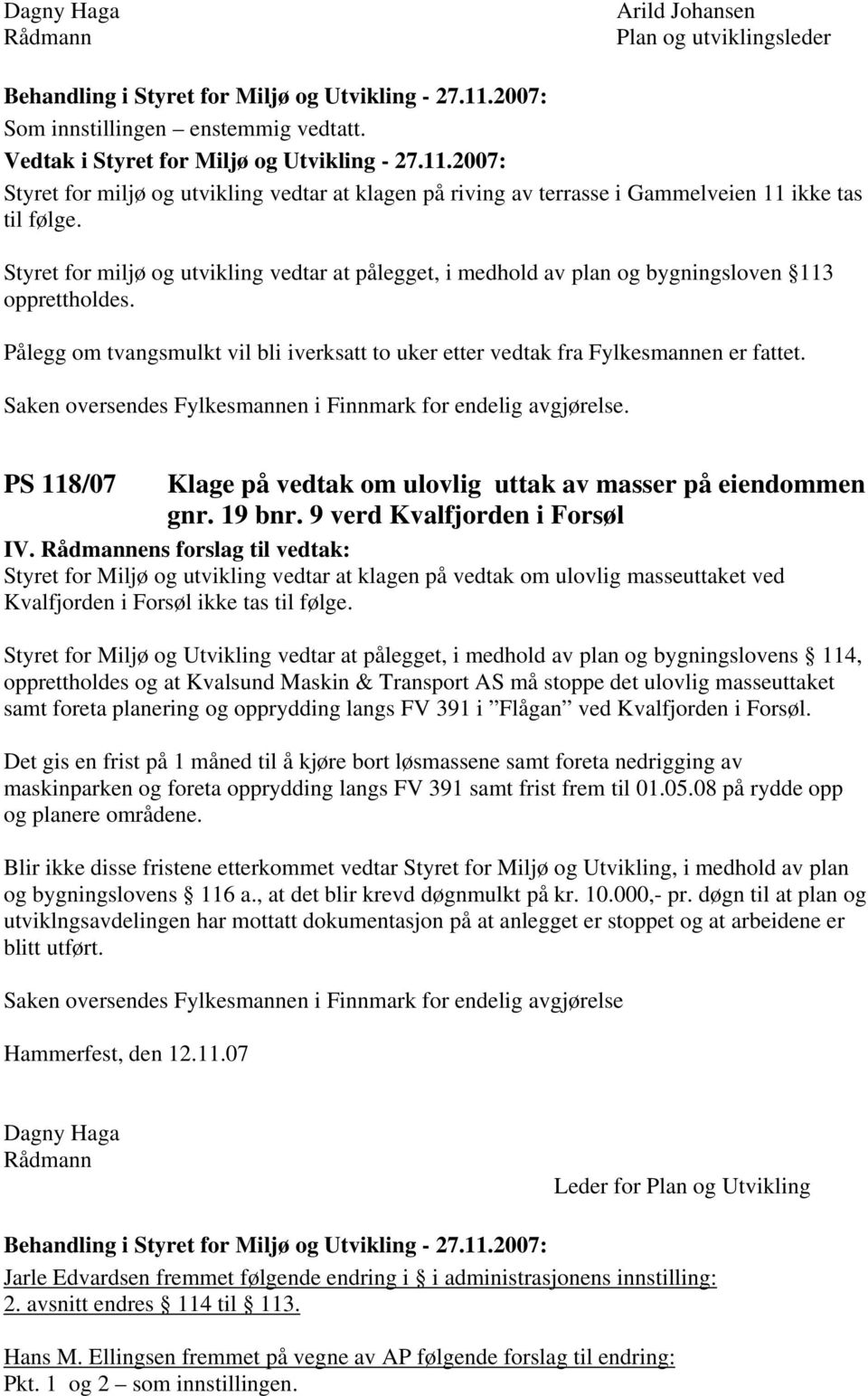 Saken oversendes Fylkesmannen i Finnmark for endelig avgjørelse. PS 118/07 Klage på vedtak om ulovlig uttak av masser på eiendommen gnr. 19 bnr. 9 verd Kvalfjorden i Forsøl IV.