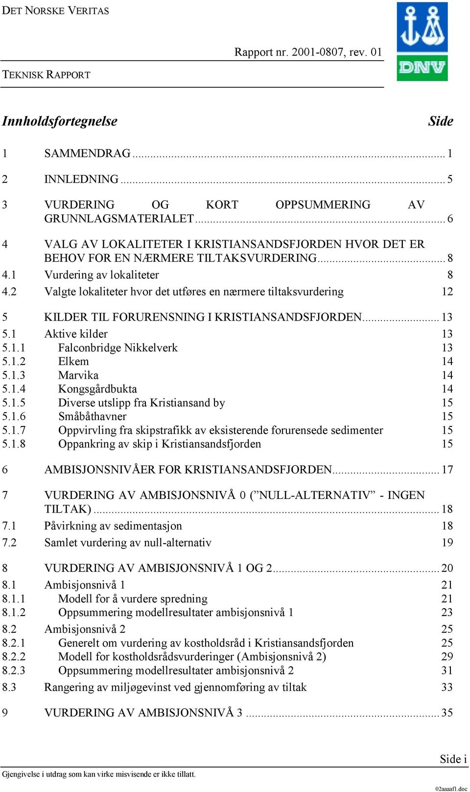 2 Valgte lokaliteter hvor det utføres en nærmere tiltaksvurdering 12 5 KILDER TIL FORURENSNING I KRISTIANSANDSFJORDEN... 13 5.1 Aktive kilder 13 5.1.1 Falconbridge Nikkelverk 13 5.1.2 Elkem 14 5.1.3 Marvika 14 5.