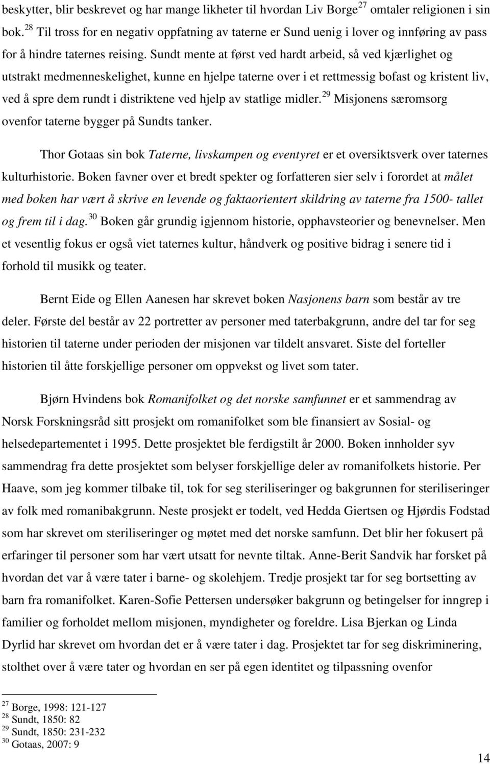 Sundt mente at først ved hardt arbeid, så ved kjærlighet og utstrakt medmenneskelighet, kunne en hjelpe taterne over i et rettmessig bofast og kristent liv, ved å spre dem rundt i distriktene ved