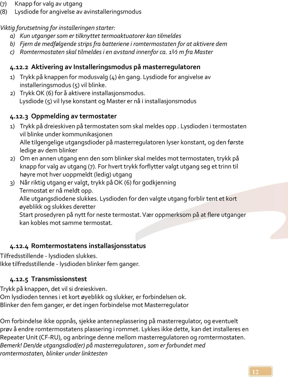 2 Aktivering av Installeringsmodus på masterregulatoren 1) Trykk på knappen for modusvalg (4) èn gang. Lysdiode for angivelse av installeringsmodus (5) vil blinke.