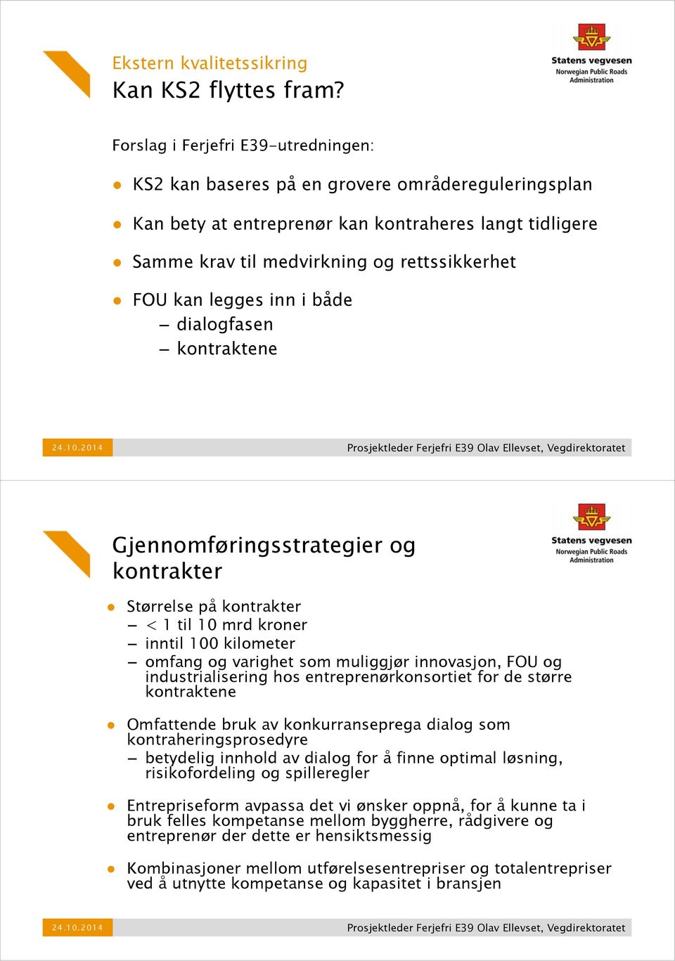 legges inn i både dialogfasen kontraktene Gjennomføringsstrategier og kontrakter Størrelse på kontrakter < 1 til 10 mrd kroner inntil 100 kilometer omfang og varighet som muliggjør innovasjon, FOU og