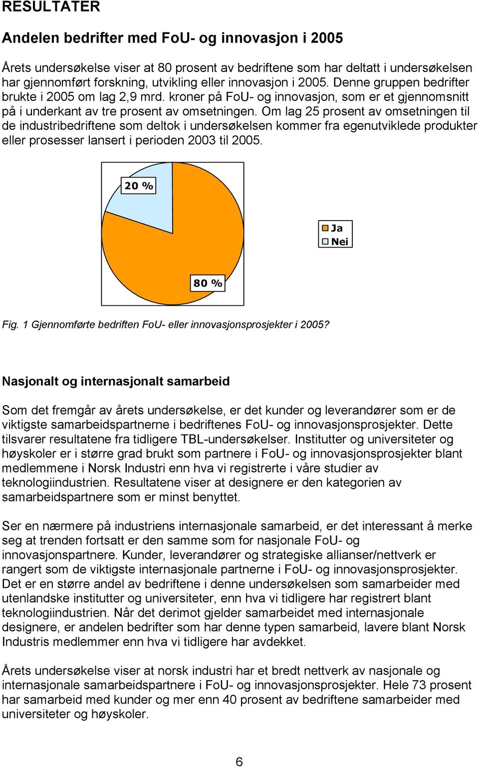 Om lag 25 prosent av omsetningen til de industribedriftene som deltok i undersøkelsen kommer fra egenutviklede produkter eller prosesser lansert i perioden 2003 til 2005. 20 % Ja Nei 80 % Fig.