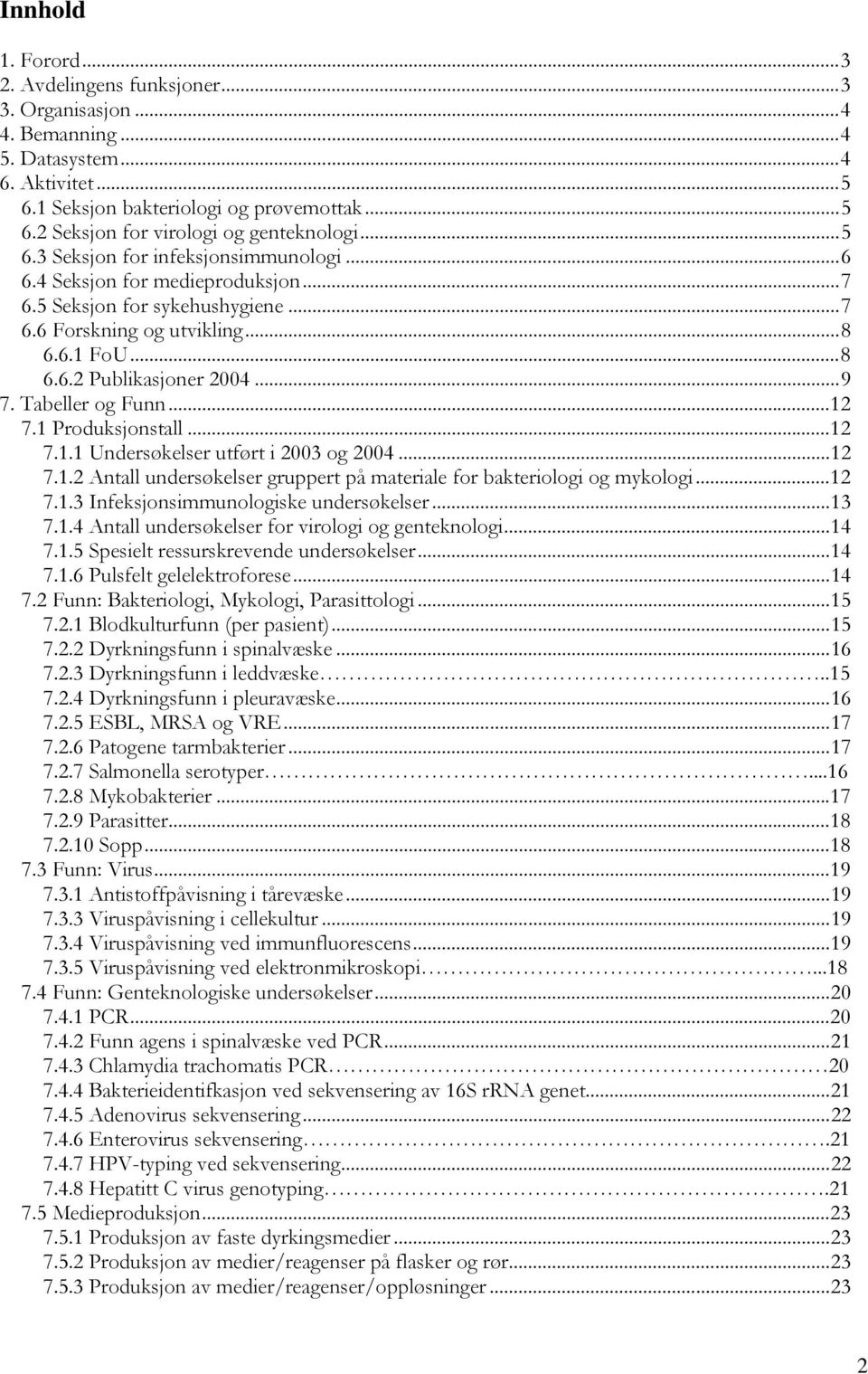 Tabeller og Funn...12 7.1 Produksjonstall...12 7.1.1 Undersøkelser utført i 2003 og 2004...12 7.1.2 Antall undersøkelser gruppert på materiale for bakteriologi og mykologi...12 7.1.3 Infeksjonsimmunologiske undersøkelser.