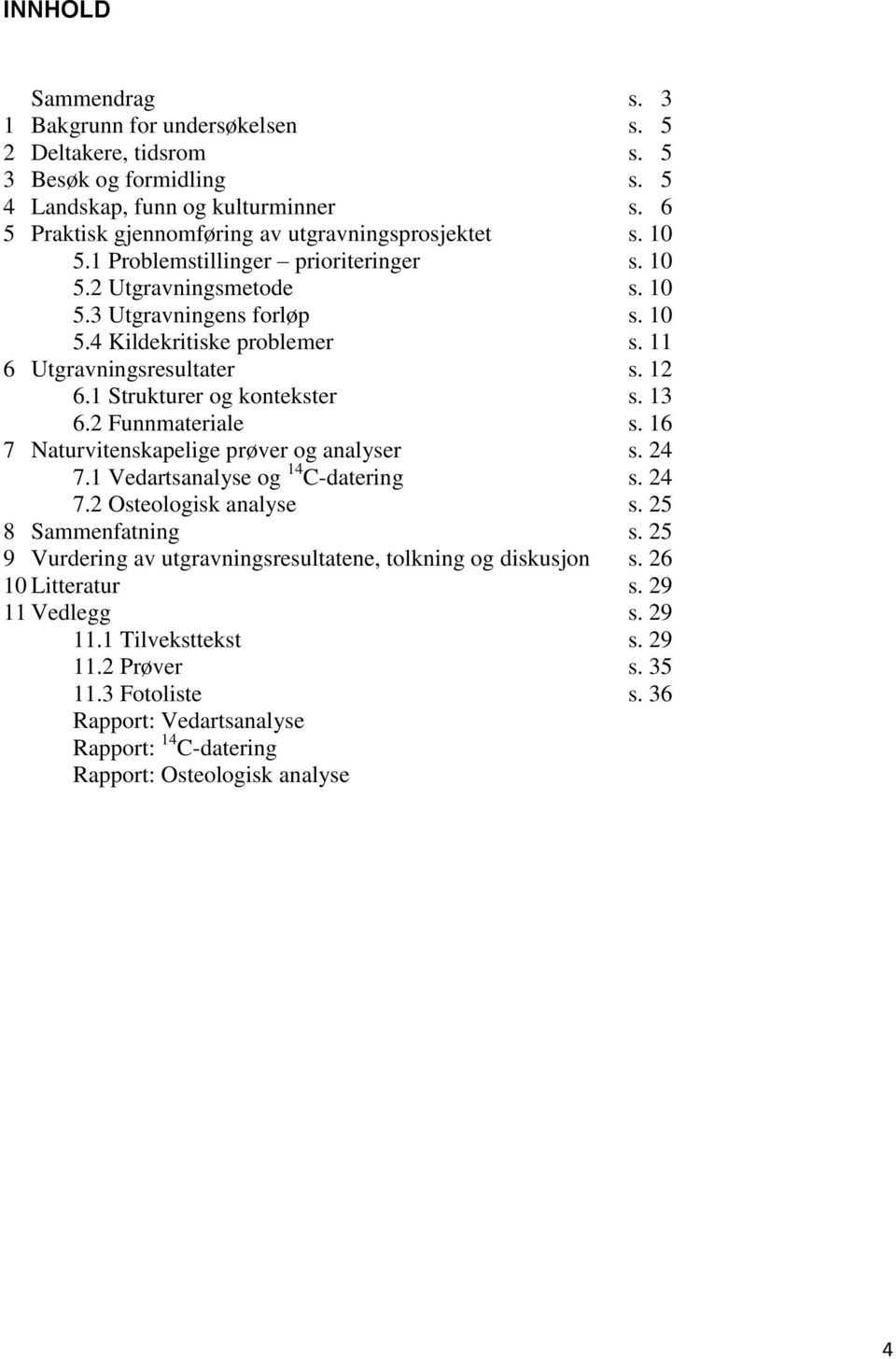 11 6 Utgravningsresultater s. 12 6.1 Strukturer og kontekster s. 13 6.2 Funnmateriale s. 16 7 Naturvitenskapelige prøver og analyser s. 24 7.1 Vedartsanalyse og 14 C-datering s. 24 7.2 Osteologisk analyse s.