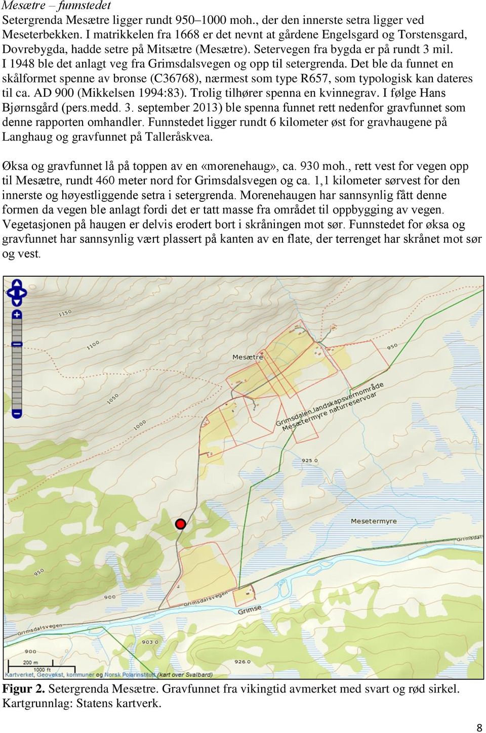 I 1948 ble det anlagt veg fra Grimsdalsvegen og opp til setergrenda. Det ble da funnet en skålformet spenne av bronse (C36768), nærmest som type R657, som typologisk kan dateres til ca.