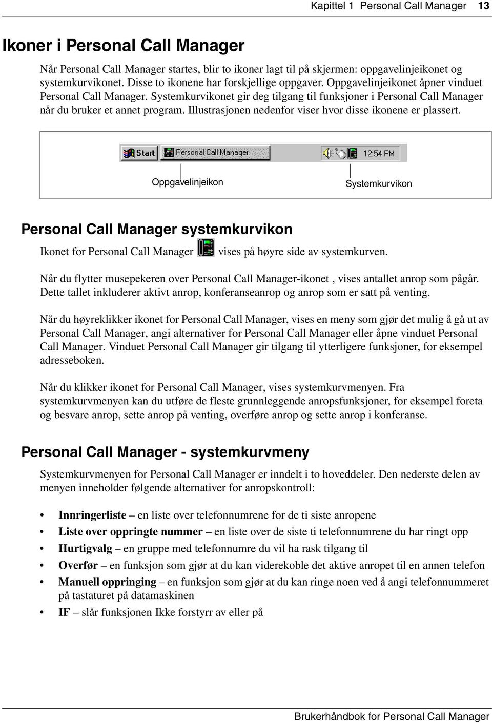 Systemkurvikonet gir deg tilgang til funksjoner i Personal Call Manager når du bruker et annet program. Illustrasjonen nedenfor viser hvor disse ikonene er plassert.