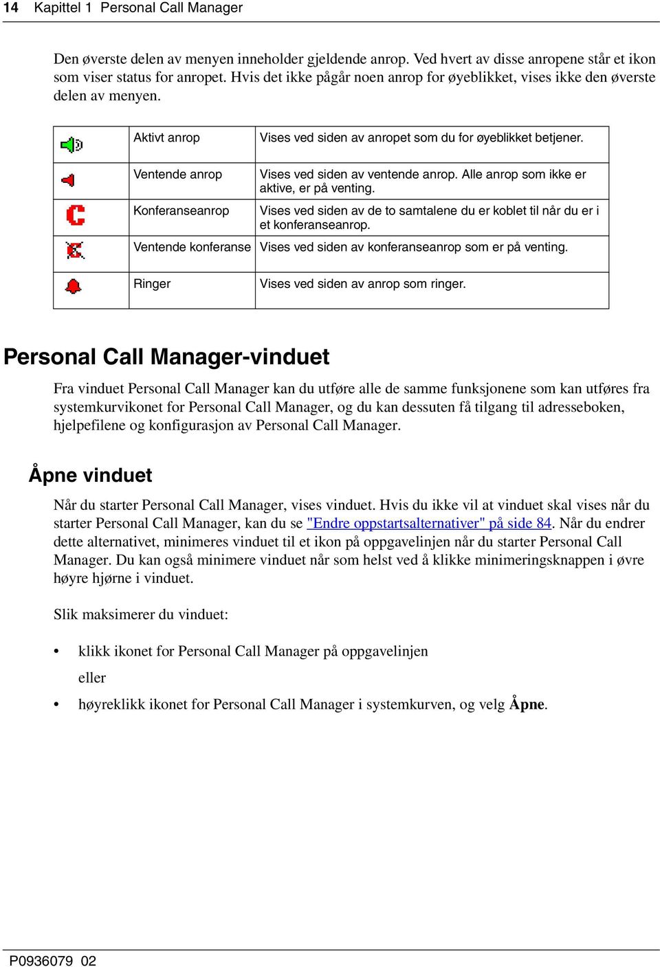 Ventende anrop Vises ved siden av ventende anrop. Alle anrop som ikke er aktive, er på venting. Konferanseanrop Vises ved siden av de to samtalene du er koblet til når du er i et konferanseanrop.