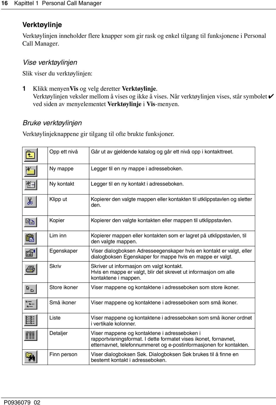 Når verktøylinjen vises, står symbolet ved siden av menyelementet Verktøylinje i Vis-menyen. Bruke verktøylinjen Verktøylinjeknappene gir tilgang til ofte brukte funksjoner.