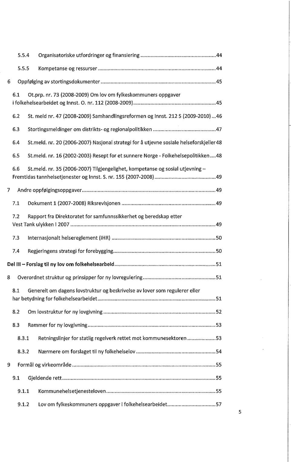 3 Stortingsmeldinger om distrikts- og regionalpolitikken...47 6.4 St.meld. nr. 20 (2006-2007) Nasjonal strategi for å utjevne sosiale helseforskjeller48 6.5 St.meld. nr. 16 (2002-2003) Resept for et sunnere Norge - Folkehelsepolitikken.