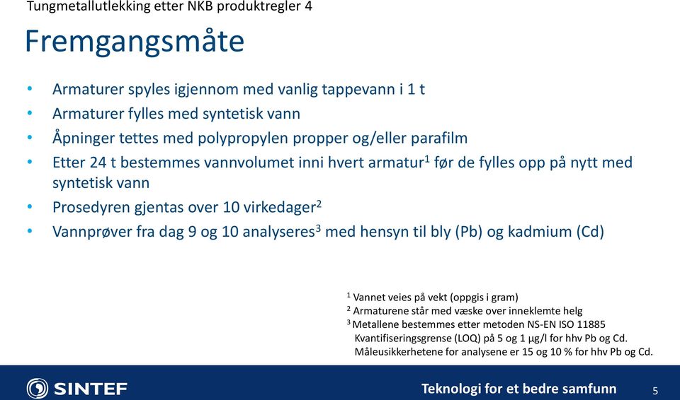 virkedager 2 Vannprøver fra dag 9 og 10 analyseres 3 med hensyn til bly (Pb) og kadmium (Cd) 1 Vannet veies på vekt (oppgis i gram) 2 Armaturene står med væske over