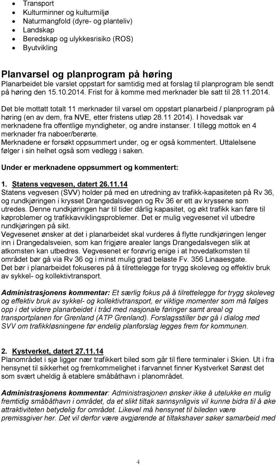 Frist for å komme med merknader ble satt til 28.11.2014. Det ble mottatt totalt 11 merknader til varsel om oppstart planarbeid / planprogram på høring (en av dem, fra NVE, etter fristens utløp 28.