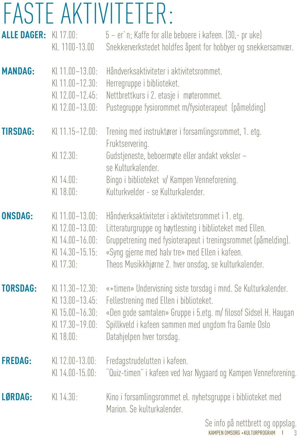 00: Pustegruppe fysiorommet m/fysioterapeut (påmelding) TIRSDAG: Kl 11.15 12.00: Trening med instruktører i forsamlingsrommet, 1. etg. Fruktservering. Kl 12.