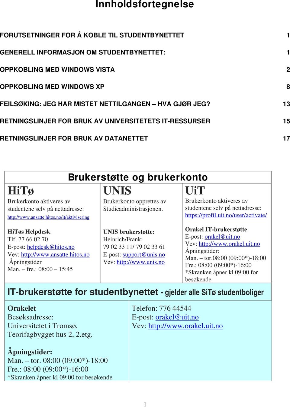 13 RETNINGSLINJER FOR BRUK AV UNIVERSITETETS IT-RESSURSER 15 RETNINGSLINJER FOR BRUK AV DATANETTET 17 HiTø Brukerkonto aktiveres av studentene selv på nettadresse: http://www.ansatte.hitos.