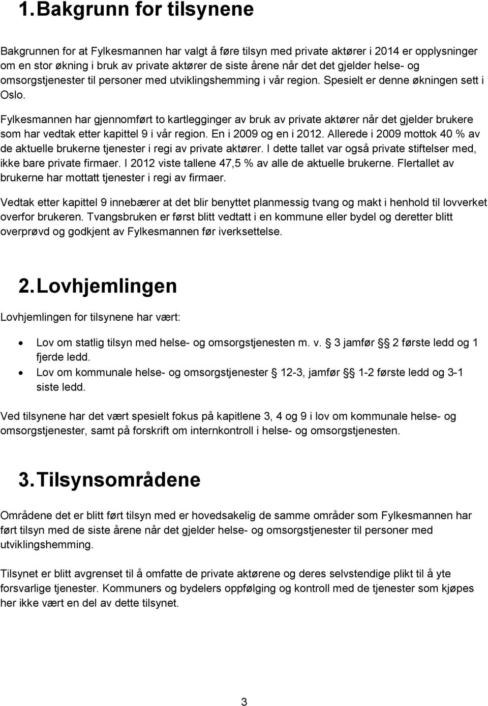 Fylkesmannen har gjennomført to kartlegginger av bruk av private aktører når det gjelder brukere som har vedtak etter kapittel 9 i vår region. En i 2009 og en i 2012.