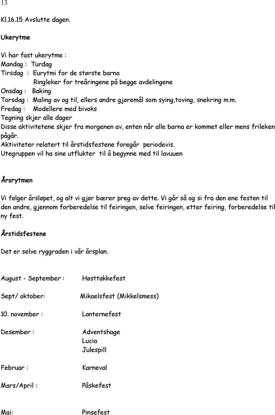 som sying,toving, snekring m.m. Fredag : Modellere med bivoks Tegning skjer alle dager Disse aktivitetene skjer fra morgenen av, enten når alle barna er kommet eller mens frileken pågår.