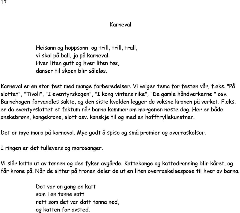 Barnehagen forvandles sakte, og den siste kvelden legger de voksne kronen på verket. F.eks. er da eventyrslottet et faktum når barna kommer om morgenen neste dag.