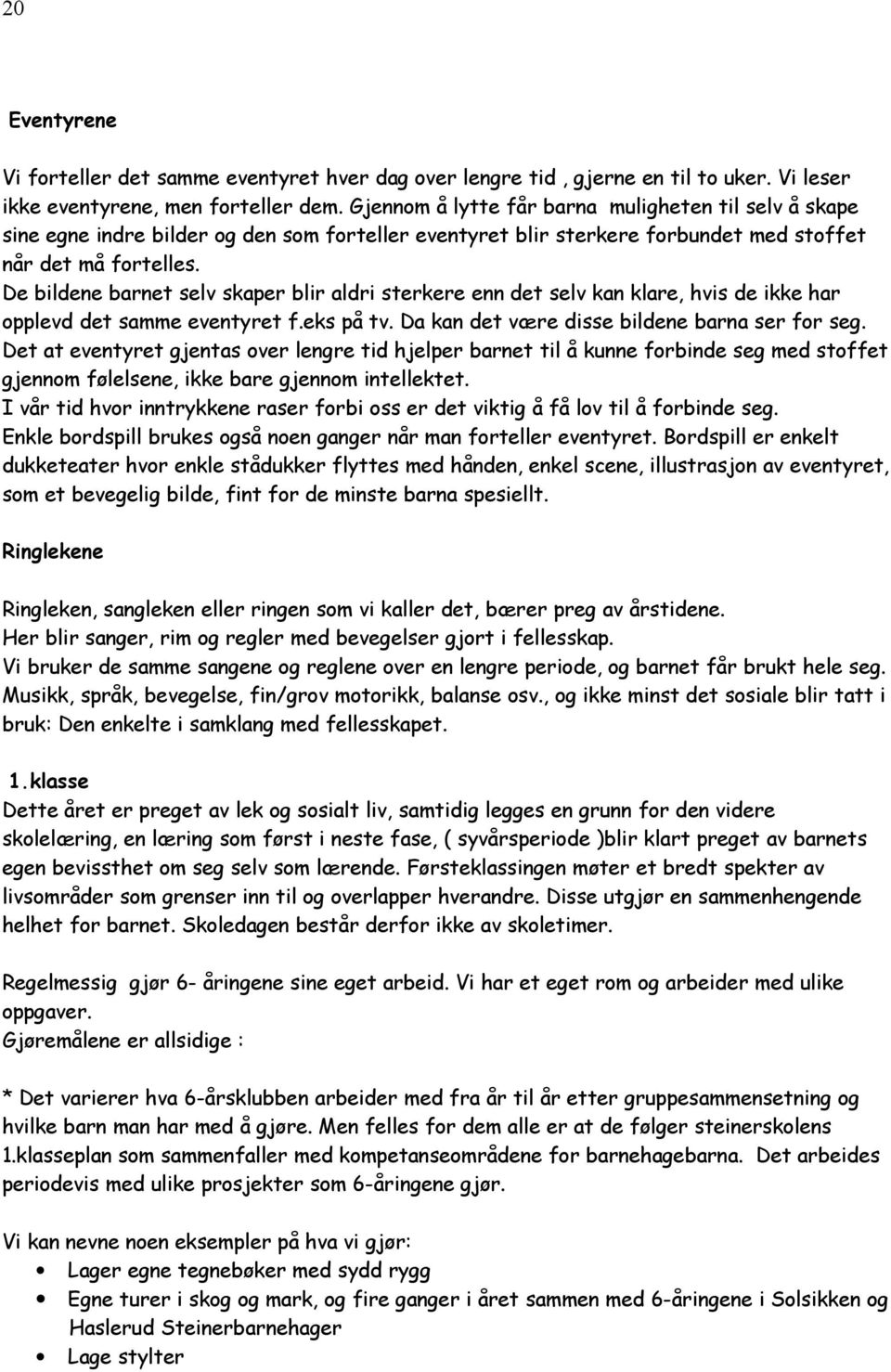 De bildene barnet selv skaper blir aldri sterkere enn det selv kan klare, hvis de ikke har opplevd det samme eventyret f.eks på tv. Da kan det være disse bildene barna ser for seg.