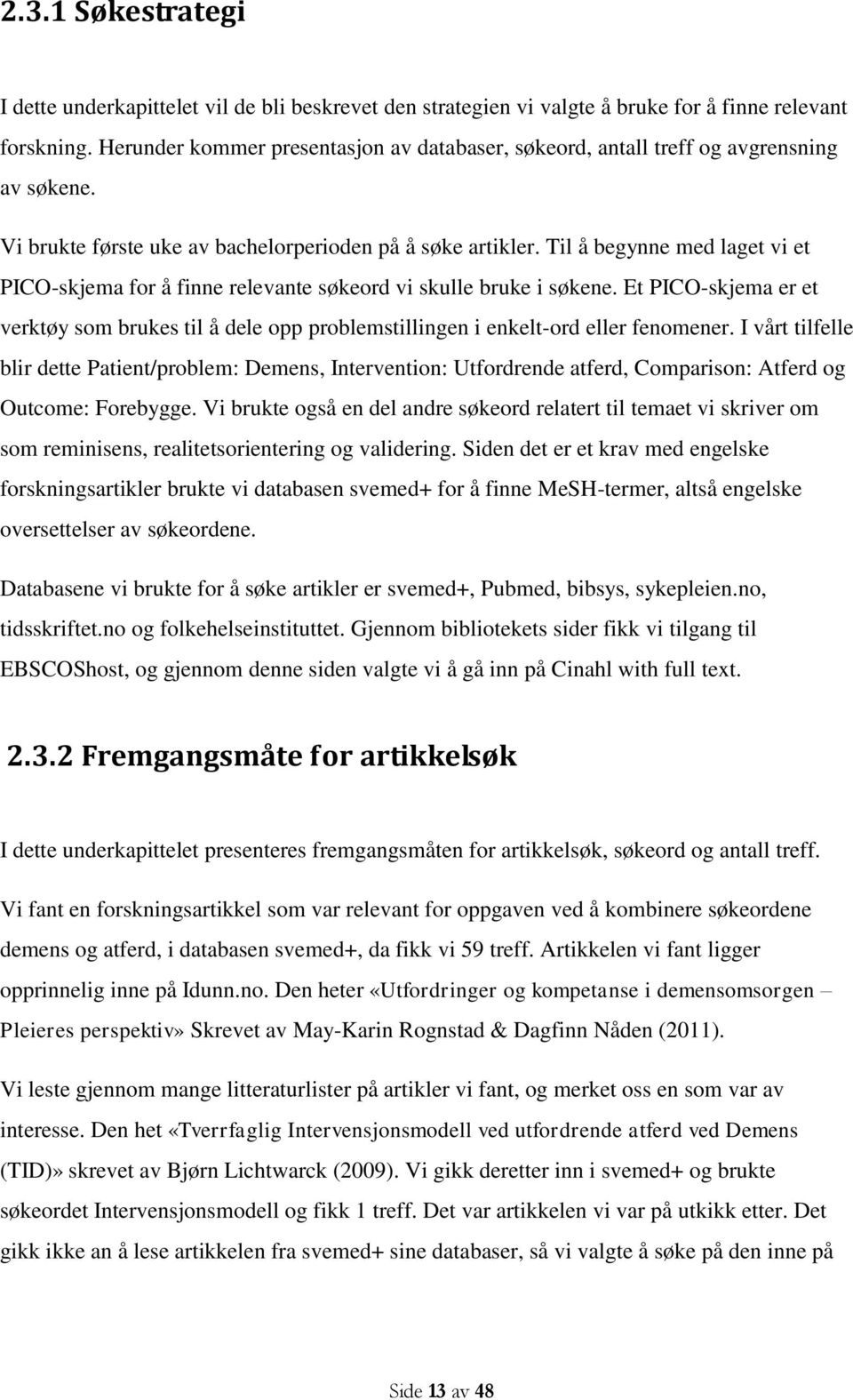 Til å begynne med laget vi et PICO-skjema for å finne relevante søkeord vi skulle bruke i søkene. Et PICO-skjema er et verktøy som brukes til å dele opp problemstillingen i enkelt-ord eller fenomener.