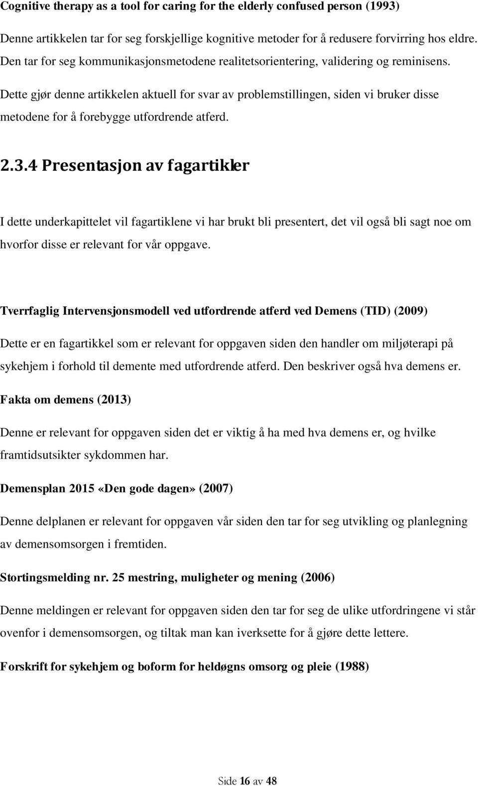 Dette gjør denne artikkelen aktuell for svar av problemstillingen, siden vi bruker disse metodene for å forebygge utfordrende atferd. 2.3.