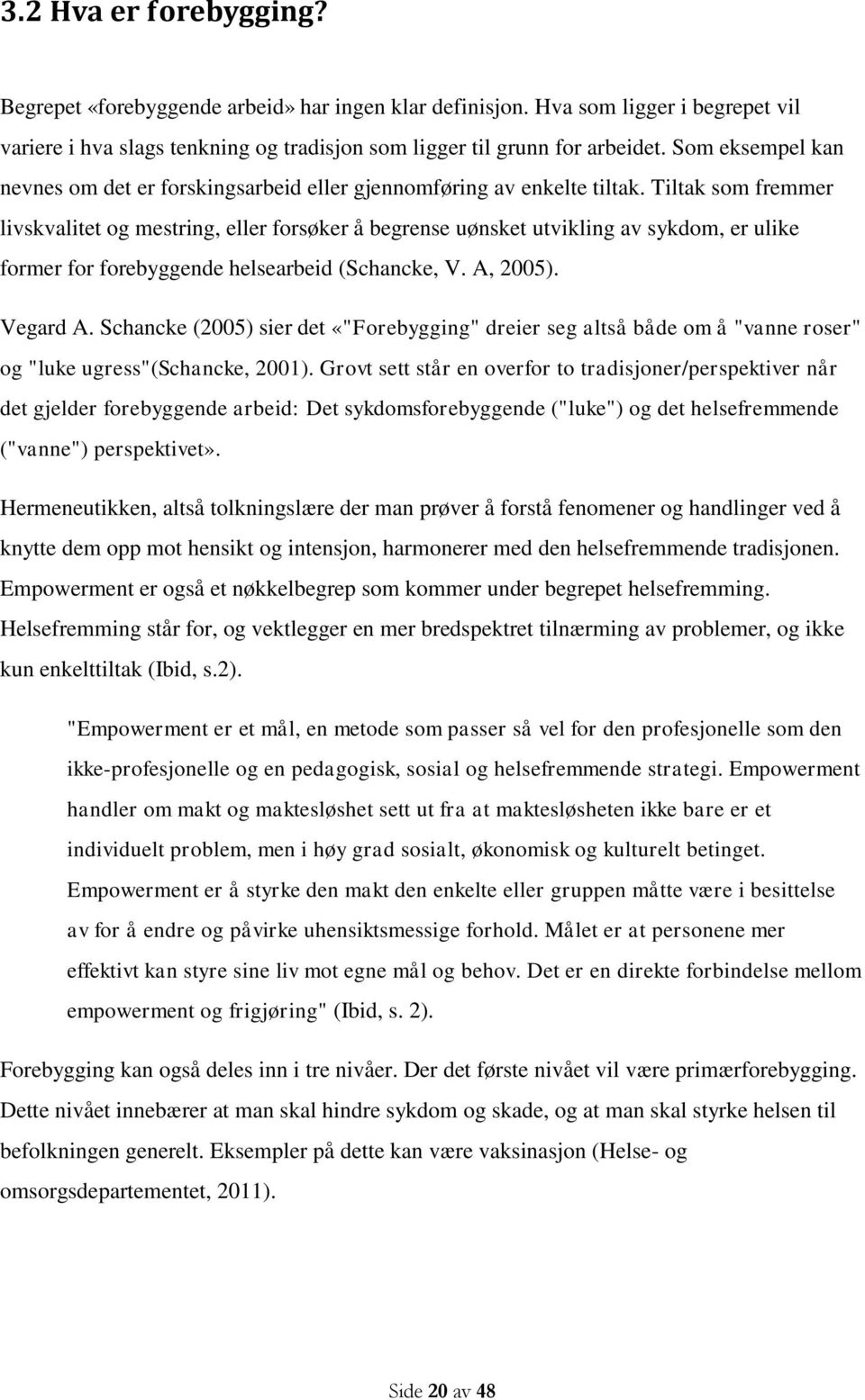 Tiltak som fremmer livskvalitet og mestring, eller forsøker å begrense uønsket utvikling av sykdom, er ulike former for forebyggende helsearbeid (Schancke, V. A, 2005). Vegard A.