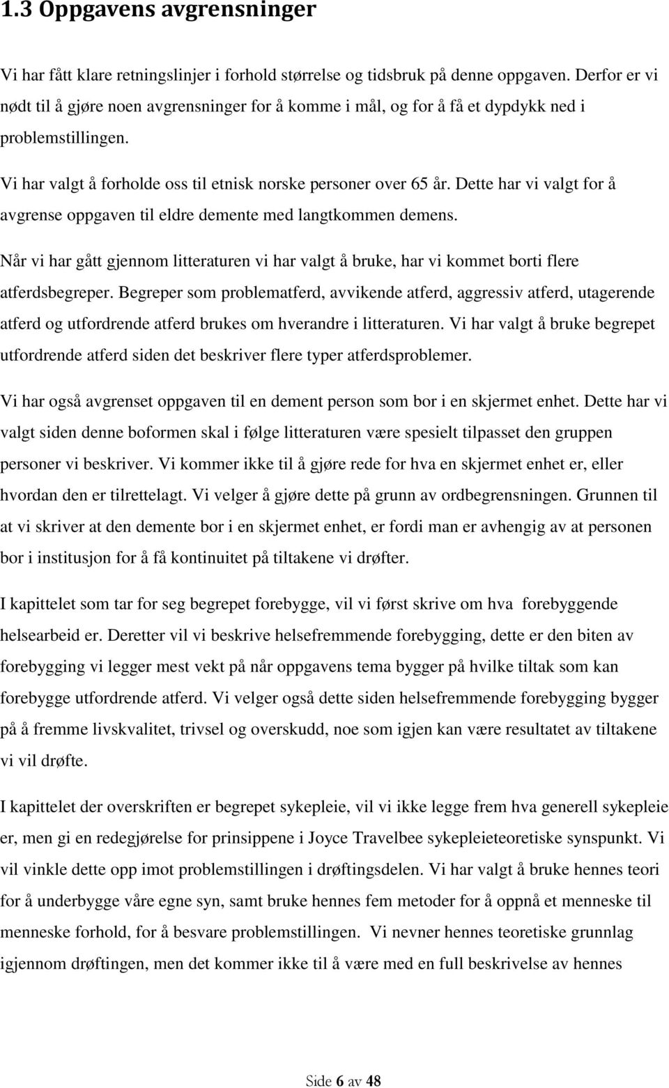 Dette har vi valgt for å avgrense oppgaven til eldre demente med langtkommen demens. Når vi har gått gjennom litteraturen vi har valgt å bruke, har vi kommet borti flere atferdsbegreper.