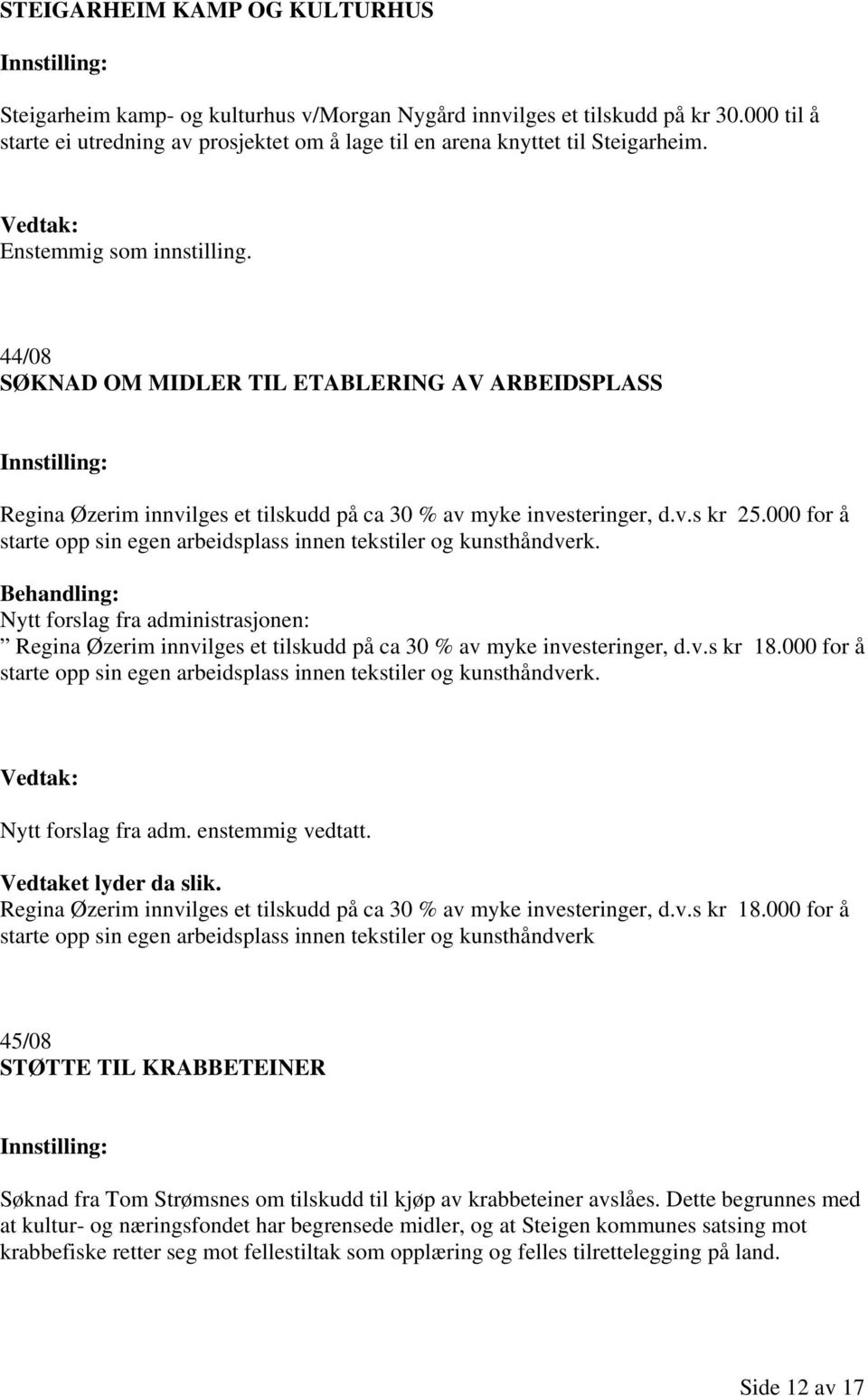 000 for å starte opp sin egen arbeidsplass innen tekstiler og kunsthåndverk. Behandling: Nytt forslag fra administrasjonen: Regina Øzerim innvilges et tilskudd på ca 30 % av myke investeringer, d.v.s kr 18.