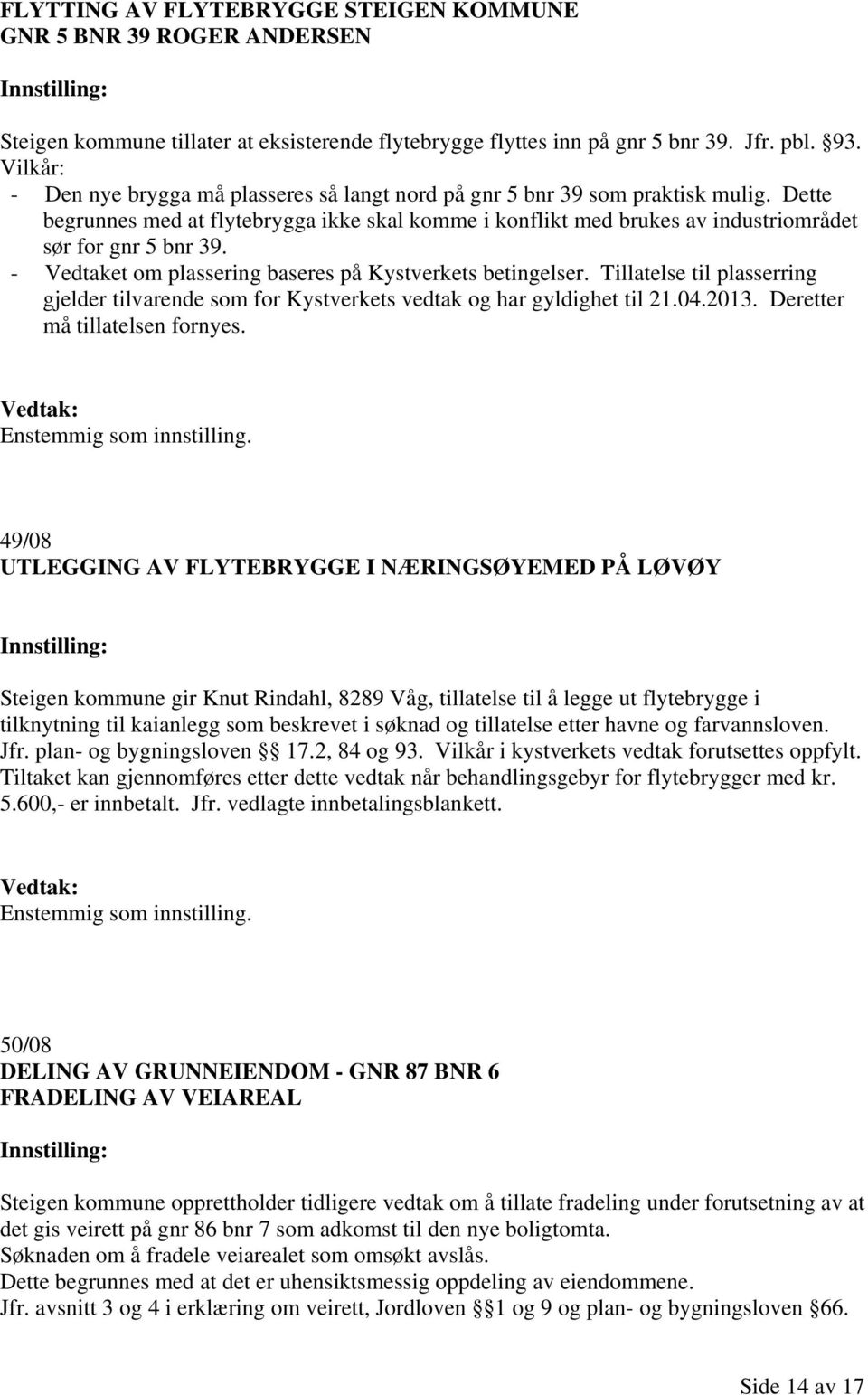 Dette begrunnes med at flytebrygga ikke skal komme i konflikt med brukes av industriområdet sør for gnr 5 bnr 39. - Vedtaket om plassering baseres på Kystverkets betingelser.