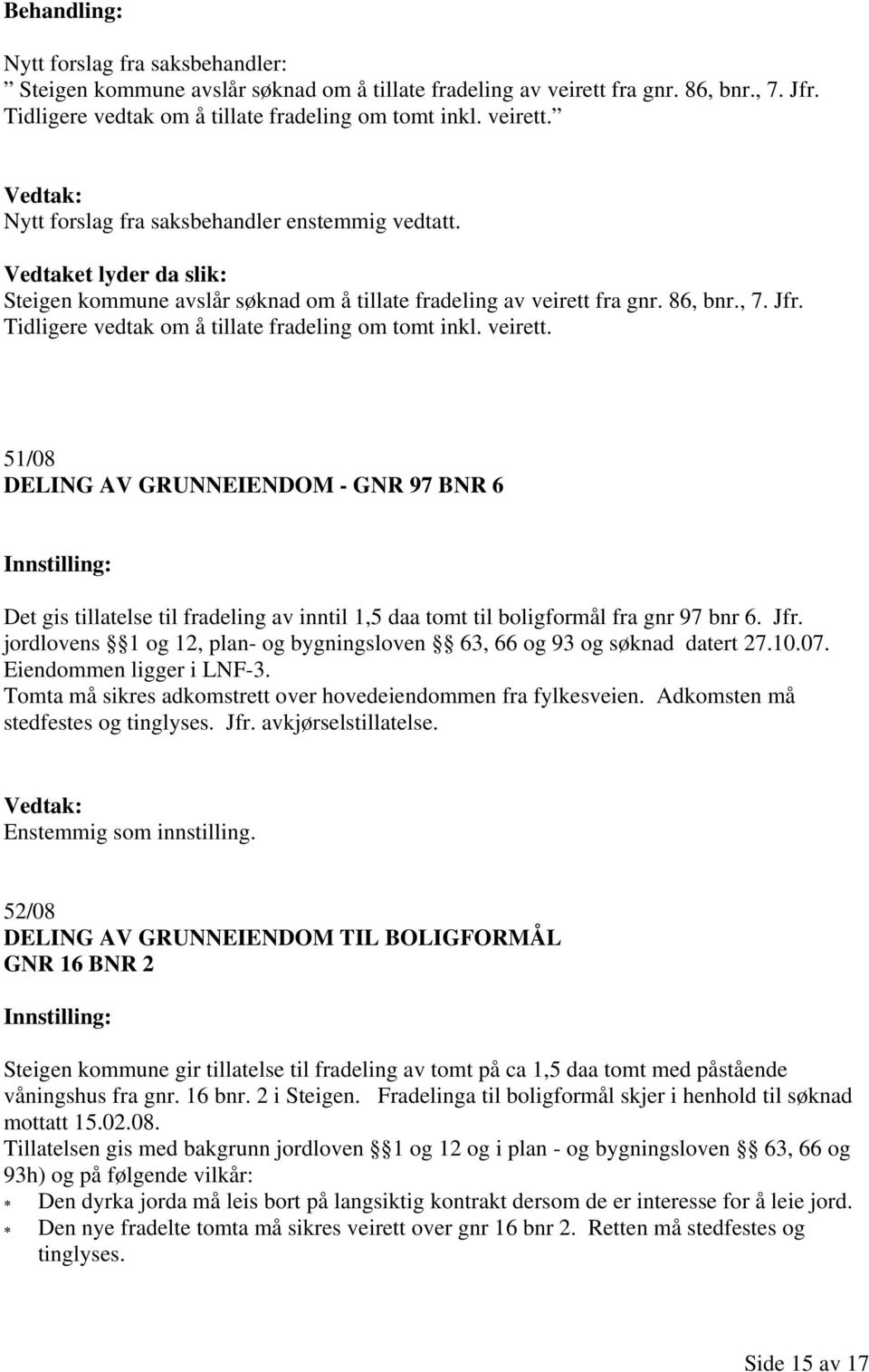 fra gnr. 86, bnr., 7. Jfr. Tidligere vedtak om å tillate fradeling om tomt inkl. veirett.