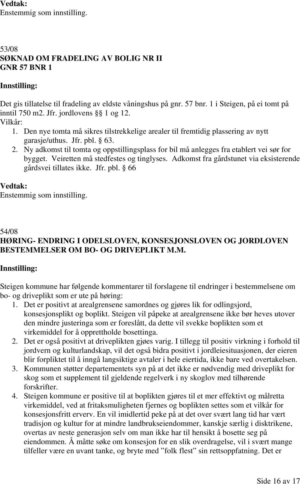 Ny adkomst til tomta og oppstillingsplass for bil må anlegges fra etablert vei sør for bygget. Veiretten må stedfestes og tinglyses. Adkomst fra gårdstunet via eksisterende gårdsvei tillates ikke.