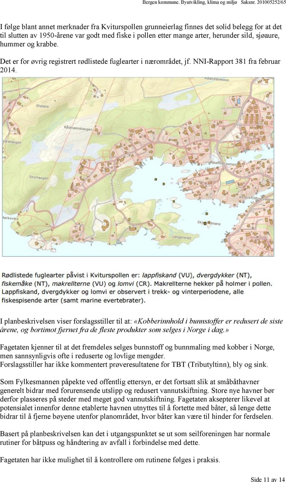 I planbeskrivelsen viser forslagsstiller til at: «Kobberinnhold i bunnstoffer er redusert de siste årene, og bortimot fjernet fra de fleste produkter som selges i Norge i dag.